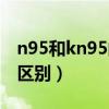 n95和kn95的区别百度百科（n95和kn95的区别）