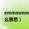 emmmmm的意思（emmmmmmmmm什么意思）