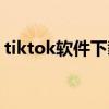 tiktok软件下载安卓（tiktok是哪国的软件）