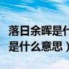 落日余晖是什么意思下一句怎么说（落日余晖是什么意思）