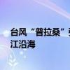 台风“普拉桑”强度缓慢增强 将于19日下午至晚上登陆浙江沿海