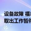 设备故障 福岛第一核电站2号机组核燃料残渣取出工作暂停