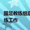 国足教练组启动备战工作，郑智仍参与国足教练工作