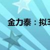 金力泰：拟3.23亿元收购怡钛积34%股权