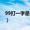 99打一字是什么字数学（99打一字是什么字）