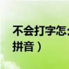 不会打字怎么学拼音 基础（不会打字怎么学拼音）