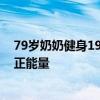 79岁奶奶健身19年形态宛如少女 网友：奶奶散发着满满的正能量