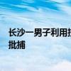 长沙一男子利用技术手段篡改计算机系统数据获利，被检方批捕