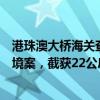 港珠澳大桥海关查获一起澳门单牌车违规携带花胶及洋酒进境案，截获22公斤花胶5瓶洋酒