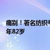 痛别！著名纺织考古学家、中国首批“大国工匠”逝世，享年82岁