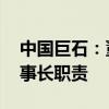 中国巨石：董事长常张利辞职 杨国明代行董事长职责