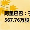 阿里巴巴：于9月18日在纽约证券交易所回购567.76万股