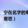 宁在名字的意思和含义是什么（宁在名字中的意思）