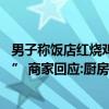 男子称饭店红烧鸡爪经过二次加工 “怀疑是其他客人吃过的” 商家回应:厨房有监控 只是卤太烂了