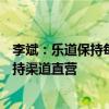 李斌：乐道保持每年推出一款SUV的节奏，在中国市场会坚持渠道直营