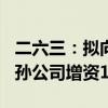 二六三：拟向全资子公司增资5.5亿元 向全资孙公司增资1.5亿元