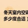 冬天室内空调设置多少度合适（冬天室内空调多少度合适）