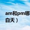 am和pm哪个是上午（am是白天还是pm是白天）