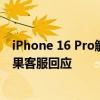 iPhone 16 Pro触摸屏失灵？网友：以为是我手的问题！苹果客服回应