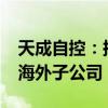 天成自控：拟首期投资不超过5000万元设立海外子公司