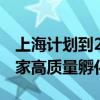 上海计划到2025年，推动全市建成不少于20家高质量孵化器