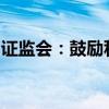 证监会：鼓励私募基金参与上市公司并购重组