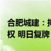 合肥城建：拟发行股份购买交易集团100%股权 明日复牌