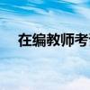 在编教师考试要求（教师在编考试条件）