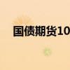 国债期货10年期、5年期主力合约创新高