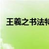 王羲之书法特点四个字（王羲之书法特点）