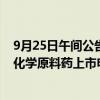 9月25日午间公告一览：赛隆药业子公司盐酸艾司洛尔获得化学原料药上市申请批准通知书