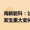 海新能科：公司经营情况及内外部经营环境未发生重大变化