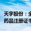 天宇股份：全资子公司获西格列汀二甲双胍片药品注册证书