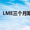 LME三个月期铜上涨2%至每吨10,008美元