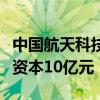 中国航天科技集团等成立商业火箭公司，注册资本10亿元