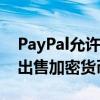 PayPal允许设立商业账户用以购买、持有及出售加密货币