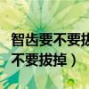 智齿要不要拔掉会影响旁边的牙齿吗（智齿要不要拔掉）