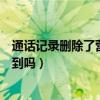 通话记录删除了营业厅还能查到吗（通话记录删除了还能查到吗）