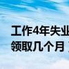 工作4年失业金可以领取几个月（失业金可以领取几个月）