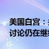 美国白宫：关于巴以为期21天的停火协议的讨论仍在继续