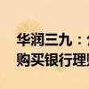 华润三九：公司及子公司拟合计不超70亿元购买银行理财产品