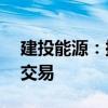 建投能源：拟购秦电公司50%股权构成关联交易