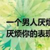 一个男人厌烦你的表现但不离开你（一个男人厌烦你的表现）