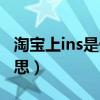 淘宝上ins是什么意思啊（淘宝上ins是什么意思）