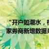 “开户如潮水，根本开不完”，券商正面对幸福的烦恼，多家券商新增数据来了