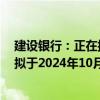 建设银行：正在抓紧制定批量调整存量房贷利率实施方案，拟于2024年10月12日发布具体操作细则