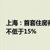 上海：首套住房商业性个人住房贷款最低首付款比例调整为不低于15%