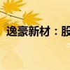 逸豪新材：股东逸源基金拟减持1.00%股份