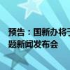 预告：国新办将于今日下午举办“推动高质量发展”系列主题新闻发布会