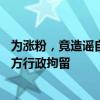 为涨粉，竟造谣自己强奸20多名未成年人！云南一男子被警方行政拘留